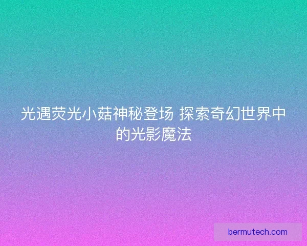 光遇荧光小菇神秘登场 探索奇幻世界中的光影魔法