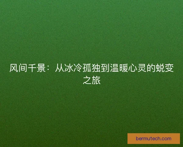 风间千景：从冰冷孤独到温暖心灵的蜕变之旅