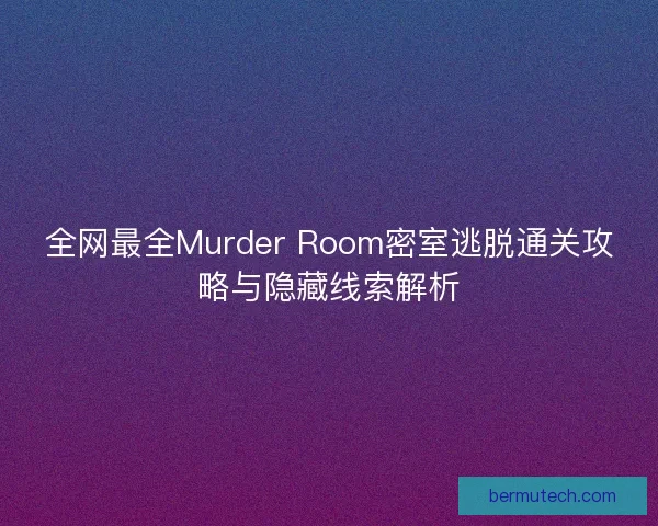 全网最全Murder Room密室逃脱通关攻略与隐藏线索解析
