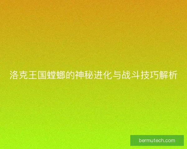 洛克王国螳螂的神秘进化与战斗技巧解析