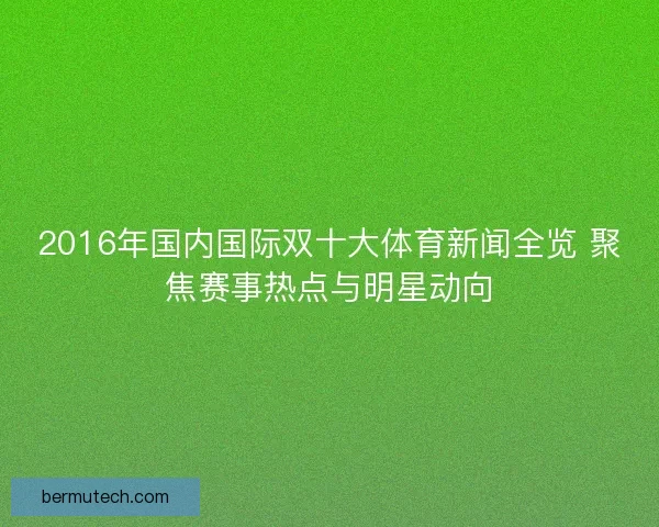 2016年国内国际双十大体育新闻全览 聚焦赛事热点与明星动向