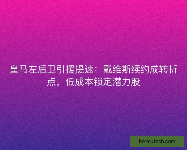 皇马左后卫引援提速：戴维斯续约成转折点，低成本锁定潜力股
