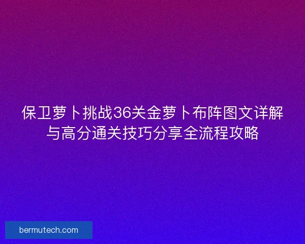 保卫萝卜挑战36关金萝卜布阵图文详解与高分通关技巧分享全流程攻略