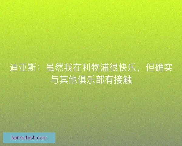 迪亚斯：虽然我在利物浦很快乐，但确实与其他俱乐部有接触