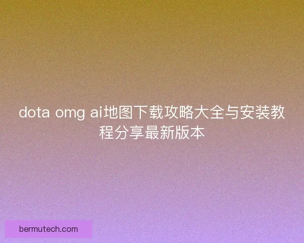 dota omg ai地图下载攻略大全与安装教程分享最新版本 dota omg ai地图下载攻略大全与安装教程分享最新版本