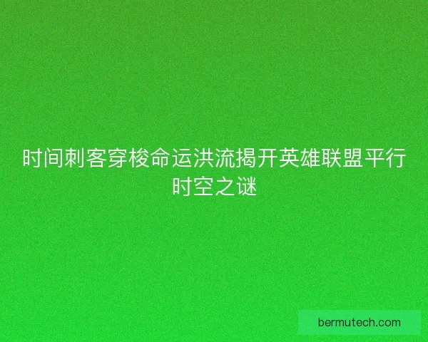 时间刺客穿梭命运洪流揭开英雄联盟平行时空之谜
