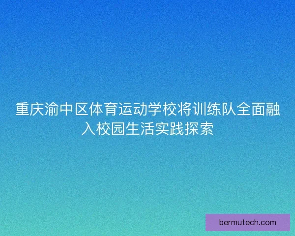 重庆渝中区体育运动学校将训练队全面融入校园生活实践探索