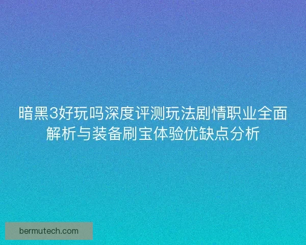 暗黑3好玩吗深度评测玩法剧情职业全面解析与装备刷宝体验优缺点分析
