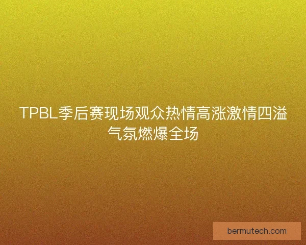TPBL季后赛现场观众热情高涨激情四溢气氛燃爆全场 TPBL季后赛现场观众热情高涨激情四溢气氛燃爆全场